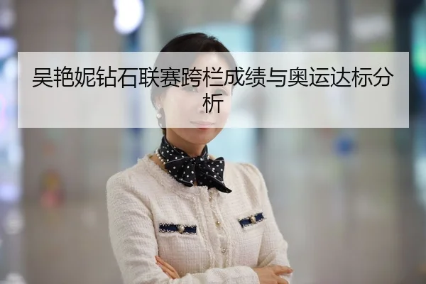 吴艳妮钻石联赛跨栏成绩与奥运达标分析