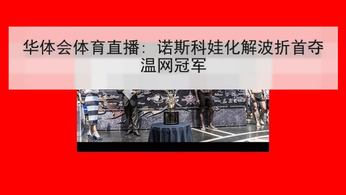 华体会体育直播: 诺斯科娃化解波折首夺温网冠军