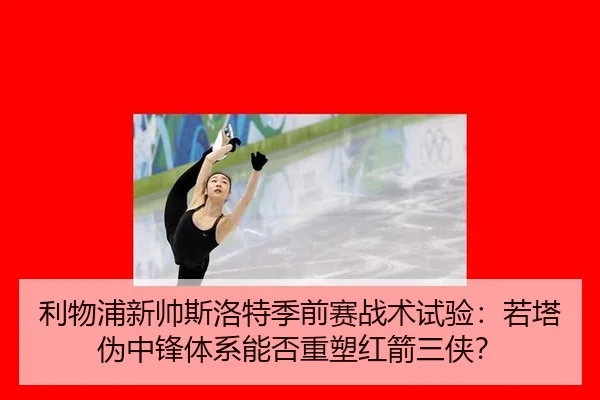 利物浦新帅斯洛特季前赛战术试验：若塔伪中锋体系能否重塑红箭三侠？