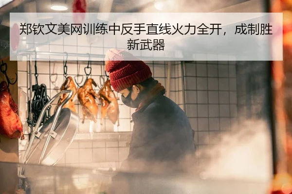 郑钦文美网训练中反手直线火力全开，成制胜新武器