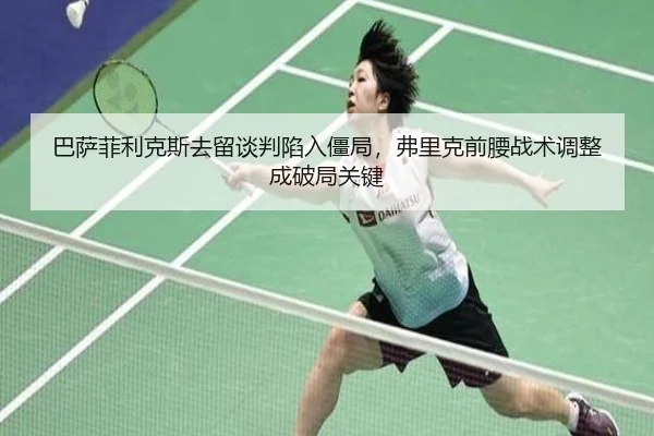 ba-sa-fei-li-ke-si-qu-liu-tan-pan-xian-ru-jiang-ju-fu-li-ke-qian-yao-zhan-shu-tiao-zheng-cheng-po-ju-guan-jian-2-738.jpg