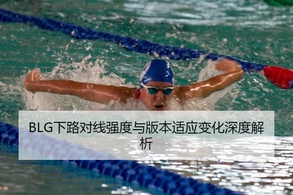 BLG下路对线强度与版本适应变化深度解析