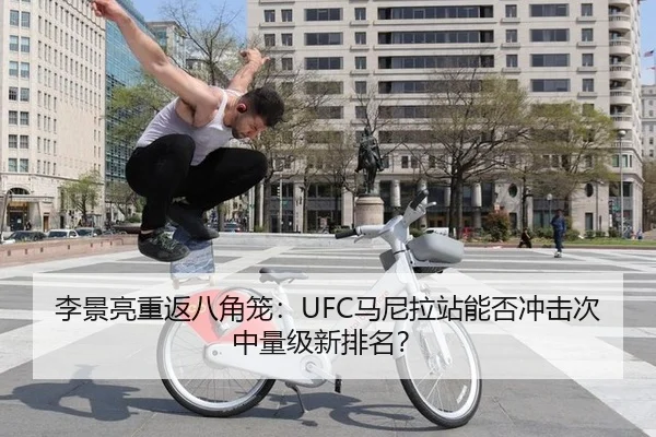 李景亮重返八角笼：UFC马尼拉站能否冲击次中量级新排名？