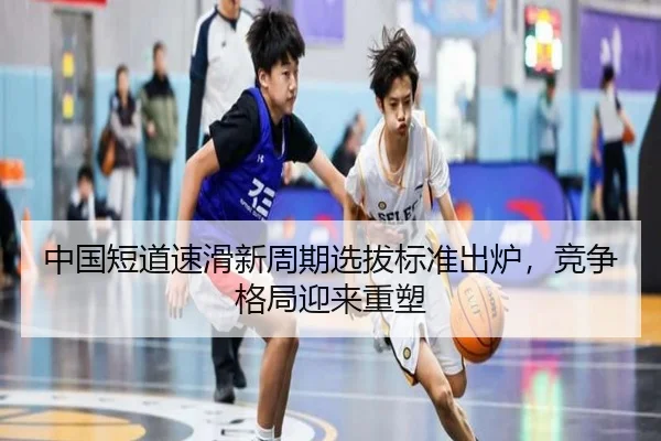 中国短道速滑新周期选拔标准出炉，竞争格局迎来重塑