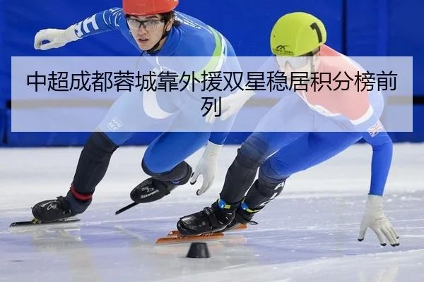 中超成都蓉城靠外援双星稳居积分榜前列