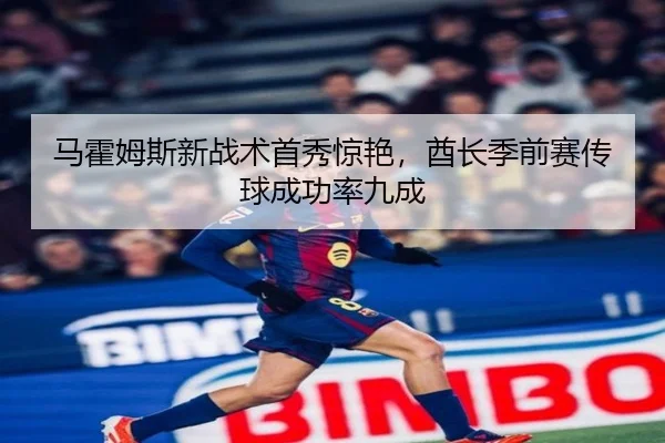 马霍姆斯新战术首秀惊艳，酋长季前赛传球成功率九成