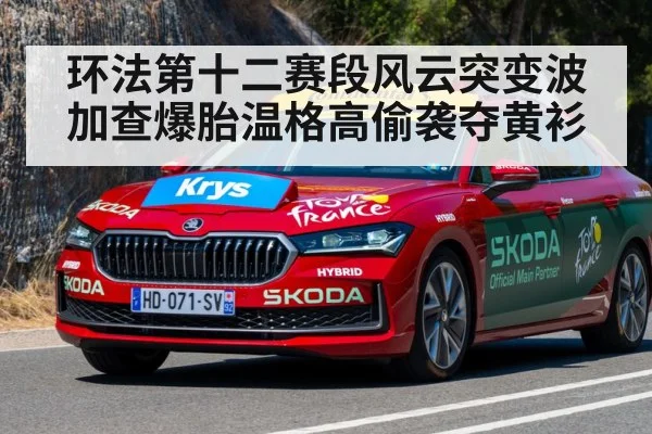 环法第十二赛段风云突变波加查爆胎温格高偷袭夺黄衫