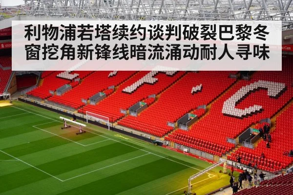 利物浦若塔续约谈判破裂巴黎冬窗挖角新锋线暗流涌动耐人寻味